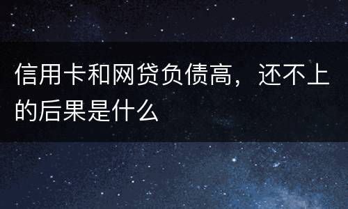 信用卡和网贷负债高，还不上的后果是什么