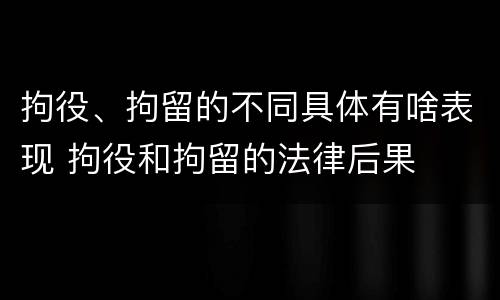 拘役、拘留的不同具体有啥表现 拘役和拘留的法律后果