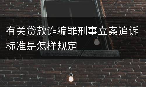 有关贷款诈骗罪刑事立案追诉标准是怎样规定