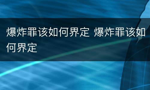 爆炸罪该如何界定 爆炸罪该如何界定