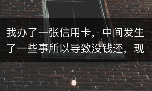 我办了一张信用卡，中间发生了一些事所以导致没钱还，现在要起诉我，我要怎样去解决i