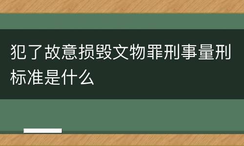 犯了故意损毁文物罪刑事量刑标准是什么