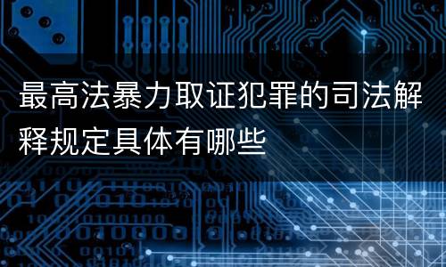 最高法暴力取证犯罪的司法解释规定具体有哪些