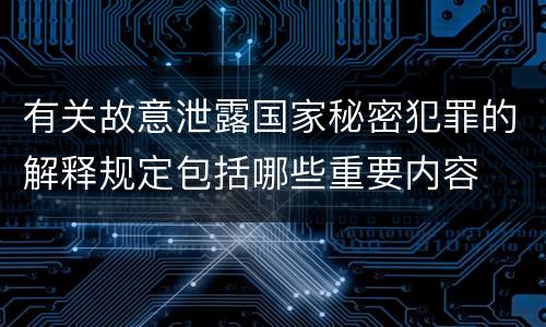 有关故意泄露国家秘密犯罪的解释规定包括哪些重要内容