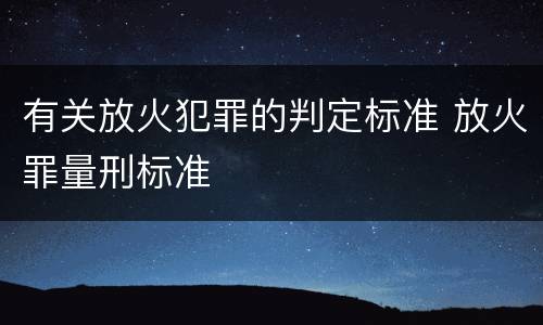 有关放火犯罪的判定标准 放火罪量刑标准