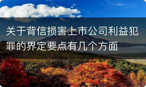 关于背信损害上市公司利益犯罪的界定要点有几个方面