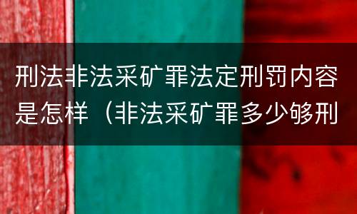 刑法非法采矿罪法定刑罚内容是怎样（非法采矿罪多少够刑事）