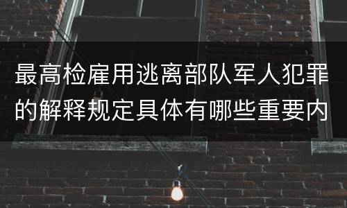 最高检雇用逃离部队军人犯罪的解释规定具体有哪些重要内容