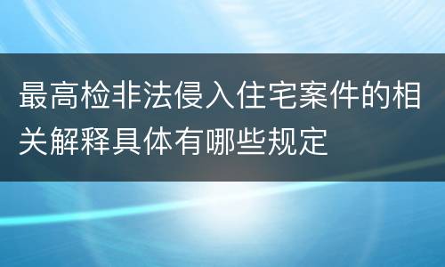 最高检非法侵入住宅案件的相关解释具体有哪些规定