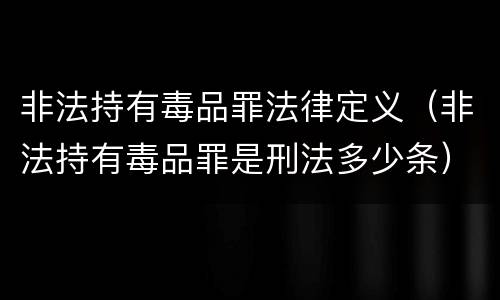 非法持有毒品罪法律定义（非法持有毒品罪是刑法多少条）