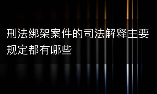 刑法绑架案件的司法解释主要规定都有哪些