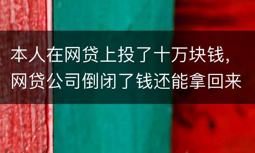 本人在网贷上投了十万块钱，网贷公司倒闭了钱还能拿回来吗