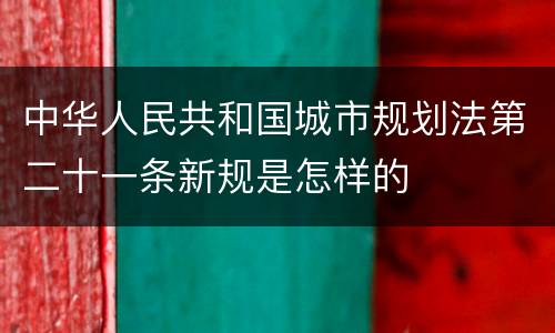 中华人民共和国城市规划法第二十一条新规是怎样的