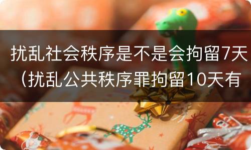 扰乱社会秩序是不是会拘留7天（扰乱公共秩序罪拘留10天有什么危害）