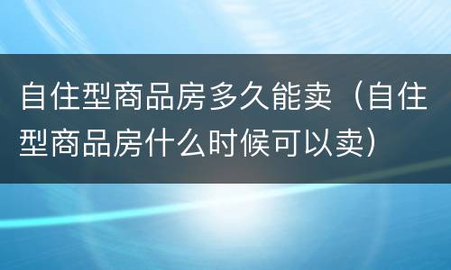 自住型商品房多久能卖（自住型商品房什么时候可以卖）