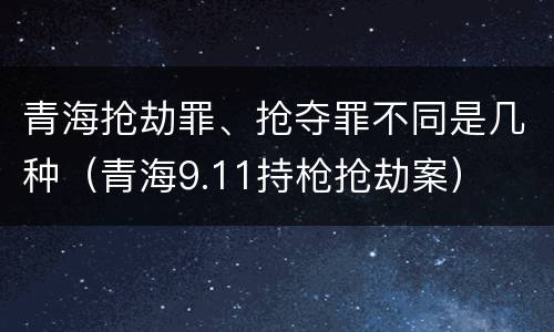 青海抢劫罪、抢夺罪不同是几种（青海9.11持枪抢劫案）