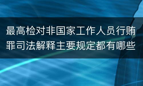 最高检对非国家工作人员行贿罪司法解释主要规定都有哪些