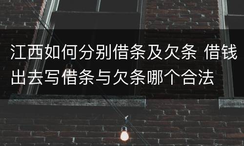 江西如何分别借条及欠条 借钱出去写借条与欠条哪个合法