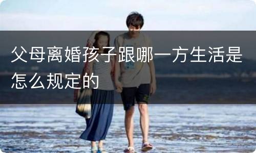 父母离婚孩子跟哪一方生活是怎么规定的