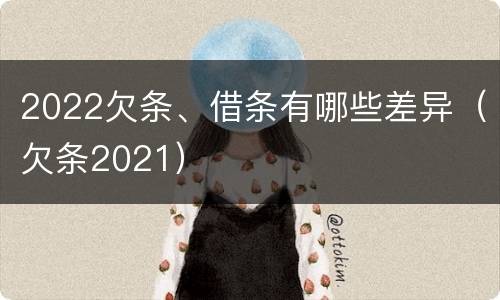 2022欠条、借条有哪些差异（欠条2021）