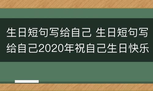 生日短句写给自己 生日短句写给自己2020年祝自己生日快乐的说说