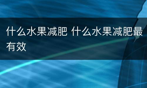 什么水果减肥 什么水果减肥最有效