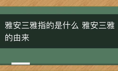 雅安三雅指的是什么 雅安三雅的由来