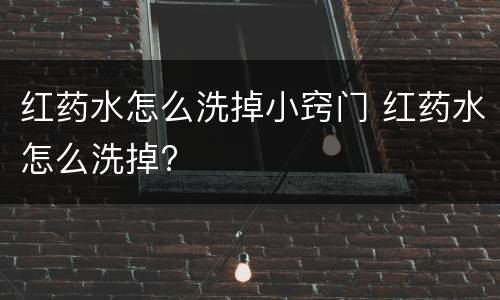 红药水怎么洗掉小窍门 红药水怎么洗掉?