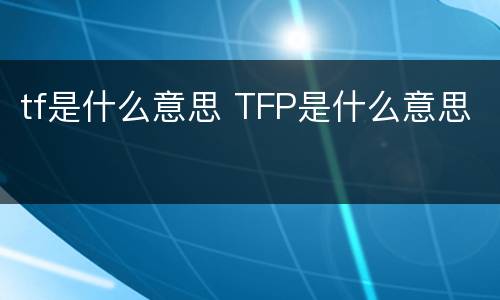 tf是什么意思 TFP是什么意思