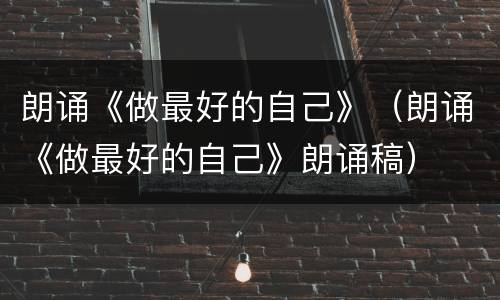 朗诵《做最好的自己》（朗诵《做最好的自己》朗诵稿）