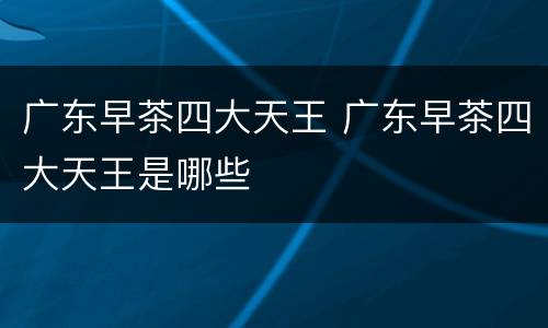 广东早茶四大天王 广东早茶四大天王是哪些