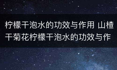 柠檬干泡水的功效与作用 山楂干菊花柠檬干泡水的功效与作用