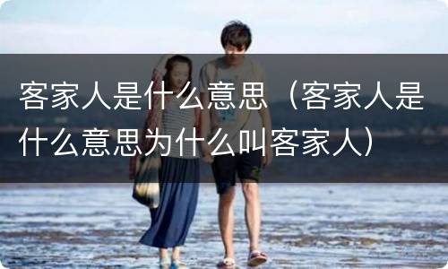 客家人是什么意思（客家人是什么意思为什么叫客家人）