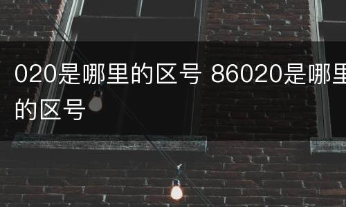 020是哪里的区号 86020是哪里的区号