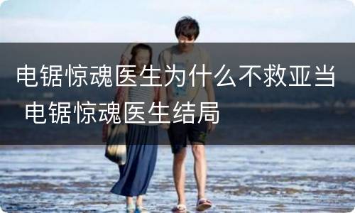 电锯惊魂医生为什么不救亚当 电锯惊魂医生结局