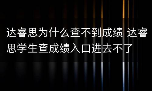 达睿思为什么查不到成绩 达睿思学生查成绩入口进去不了