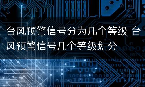 台风预警信号分为几个等级 台风预警信号几个等级划分