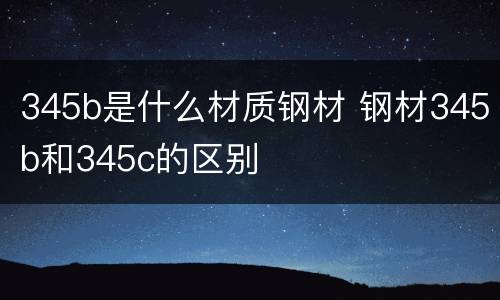 345b是什么材质钢材 钢材345b和345c的区别