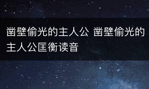 凿壁偷光的主人公 凿壁偷光的主人公匡衡读音