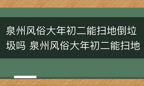 泉州风俗大年初二能扫地倒垃圾吗 泉州风俗大年初二能扫地倒垃圾吗