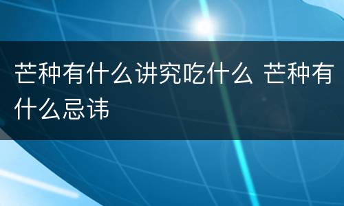 芒种有什么讲究吃什么 芒种有什么忌讳