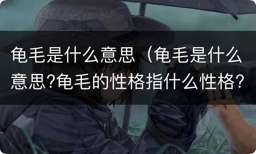 龟毛是什么意思（龟毛是什么意思?龟毛的性格指什么性格?）