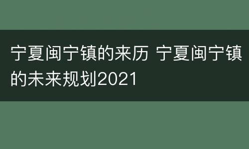 宁夏闽宁镇的来历 宁夏闽宁镇的未来规划2021