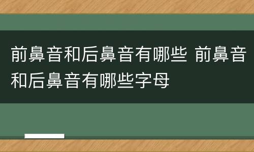 前鼻音和后鼻音有哪些 前鼻音和后鼻音有哪些字母