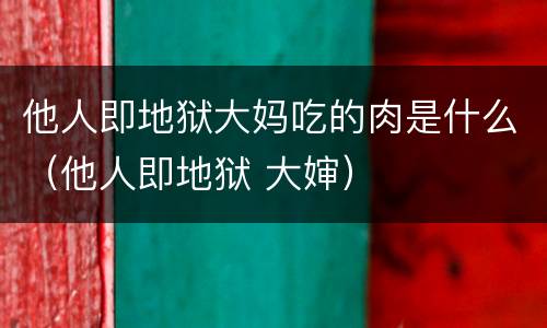 他人即地狱大妈吃的肉是什么（他人即地狱 大婶）