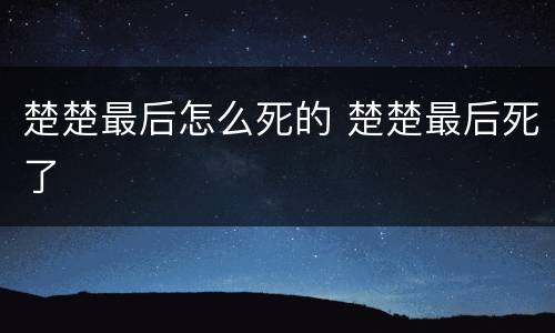 楚楚最后怎么死的 楚楚最后死了