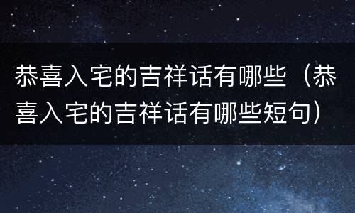 恭喜入宅的吉祥话有哪些（恭喜入宅的吉祥话有哪些短句）