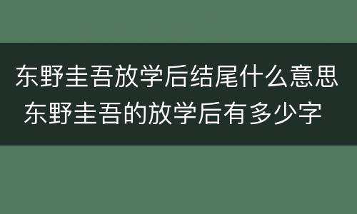 东野圭吾放学后结尾什么意思 东野圭吾的放学后有多少字