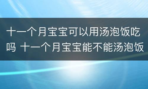 十一个月宝宝可以用汤泡饭吃吗 十一个月宝宝能不能汤泡饭