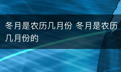 冬月是农历几月份 冬月是农历几月份的